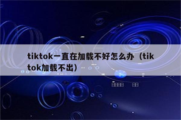 tiktok加载不了评论,解决 TikTok 加载不了评论的常见问题!